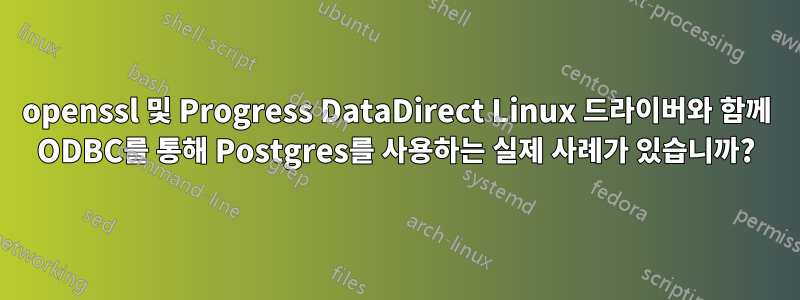 openssl 및 Progress DataDirect Linux 드라이버와 함께 ODBC를 통해 Postgres를 사용하는 실제 사례가 있습니까?