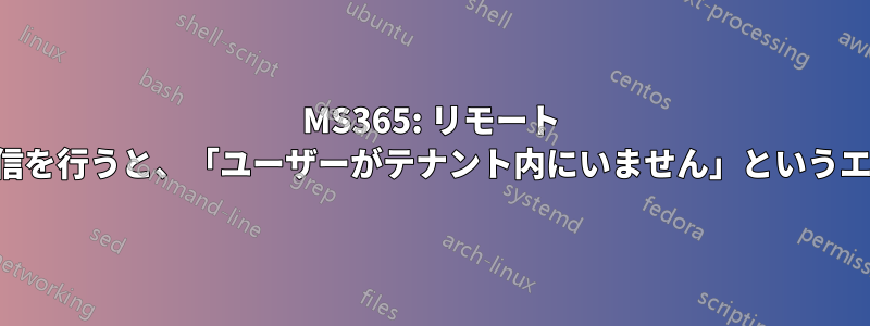 MS365: リモート テナントに暗号化された送信を行うと、「ユーザーがテナント内にいません」というエラーで失敗することがある