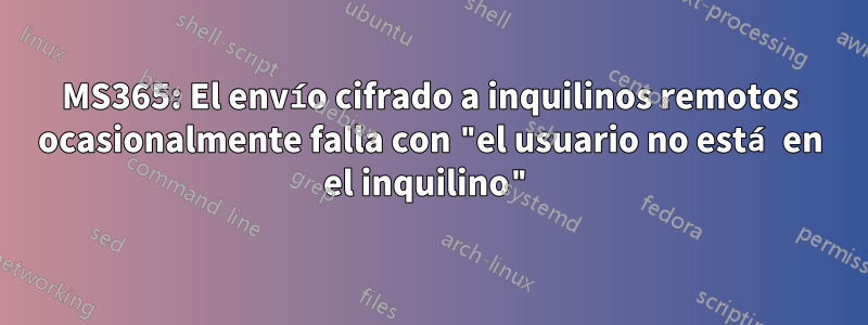 MS365: El envío cifrado a inquilinos remotos ocasionalmente falla con "el usuario no está en el inquilino"