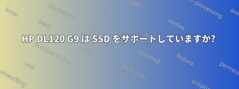 HP DL120 G9 は SSD をサポートしていますか?