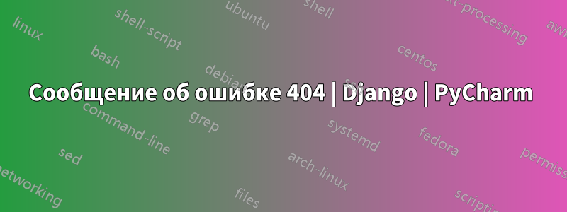 Сообщение об ошибке 404 | Django | PyCharm