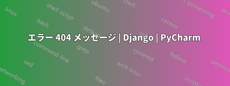 エラー 404 メッセージ | Django | PyCharm