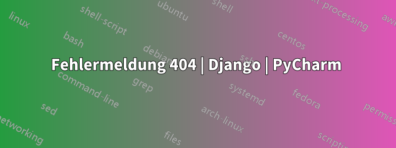 Fehlermeldung 404 | Django | PyCharm