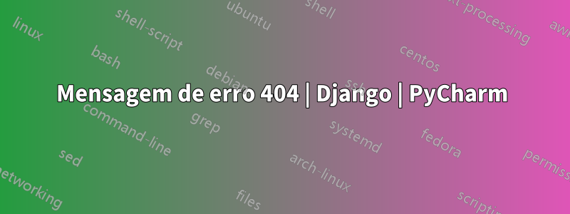 Mensagem de erro 404 | Django | PyCharm