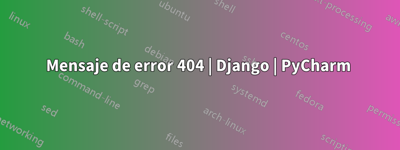 Mensaje de error 404 | Django | PyCharm