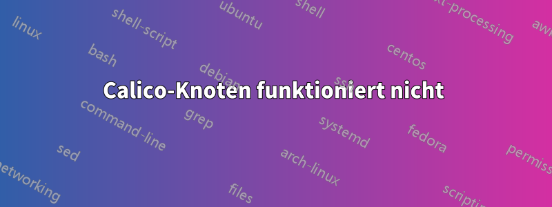 Calico-Knoten funktioniert nicht