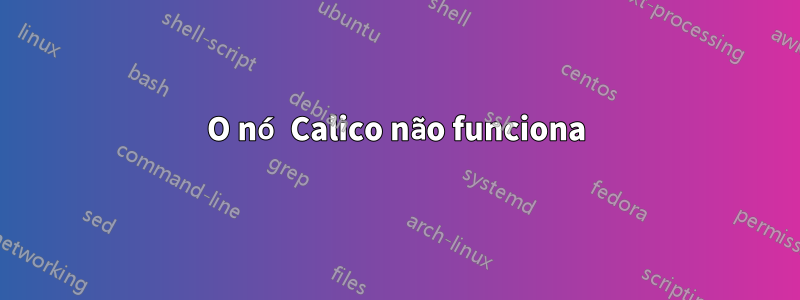 O nó Calico não funciona