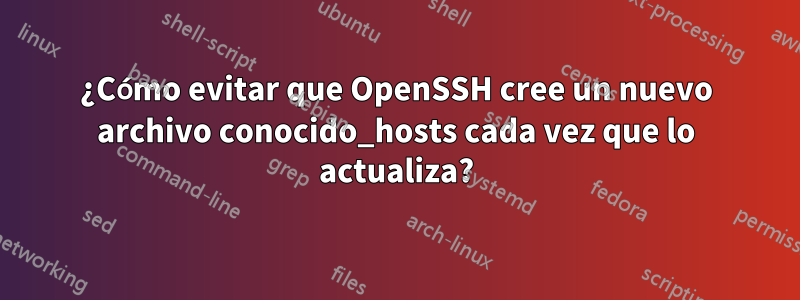 ¿Cómo evitar que OpenSSH cree un nuevo archivo conocido_hosts cada vez que lo actualiza?