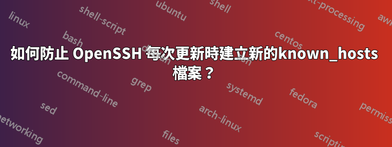 如何防止 OpenSSH 每次更新時建立新的known_hosts 檔案？