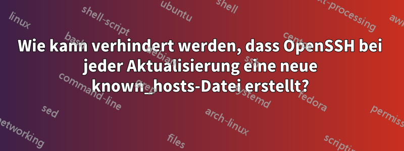 Wie kann verhindert werden, dass OpenSSH bei jeder Aktualisierung eine neue known_hosts-Datei erstellt?