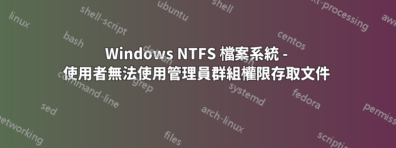 Windows NTFS 檔案系統 - 使用者無法使用管理員群組權限存取文件