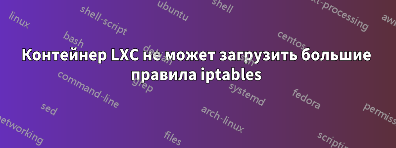 Контейнер LXC не может загрузить большие правила iptables