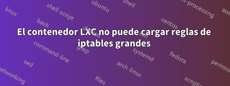 El contenedor LXC no puede cargar reglas de iptables grandes