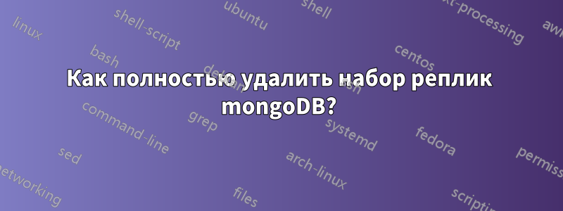 Как полностью удалить набор реплик mongoDB?