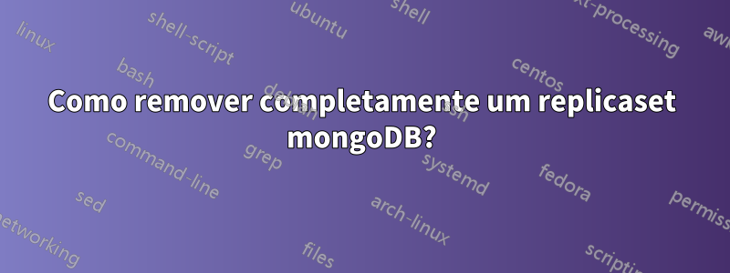 Como remover completamente um replicaset mongoDB?