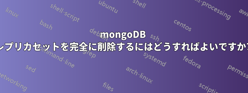 mongoDB レプリカセットを完全に削除するにはどうすればよいですか?