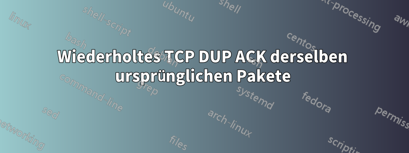 Wiederholtes TCP DUP ACK derselben ursprünglichen Pakete