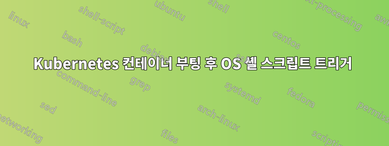 Kubernetes 컨테이너 부팅 후 OS 셸 스크립트 트리거