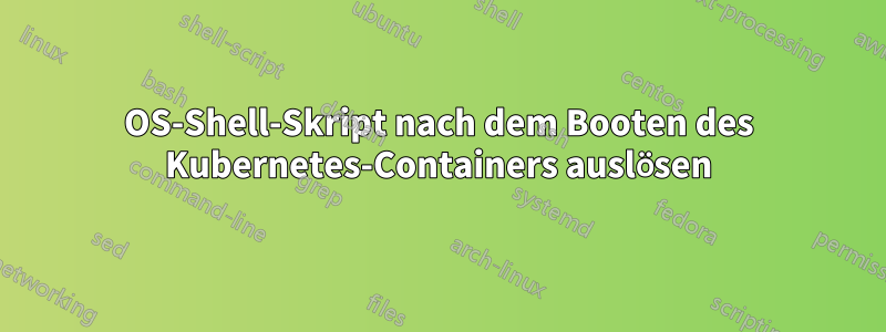 OS-Shell-Skript nach dem Booten des Kubernetes-Containers auslösen