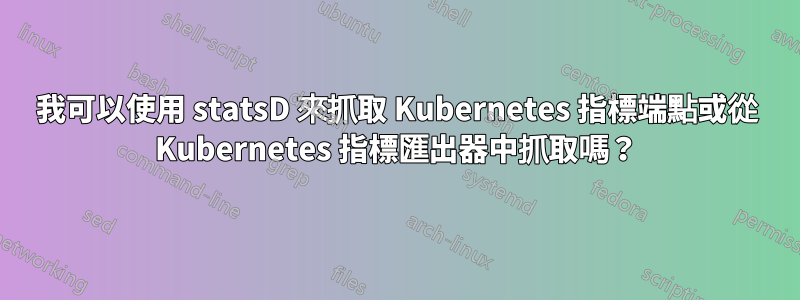 我可以使用 statsD 來抓取 Kubernetes 指標端點或從 Kubernetes 指標匯出器中抓取嗎？