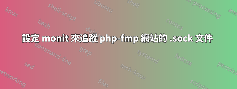 設定 monit 來追蹤 php-fmp 網站的 .sock 文件