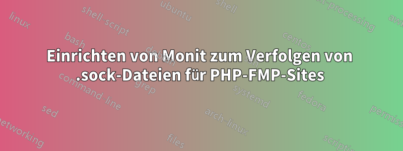 Einrichten von Monit zum Verfolgen von .sock-Dateien für PHP-FMP-Sites