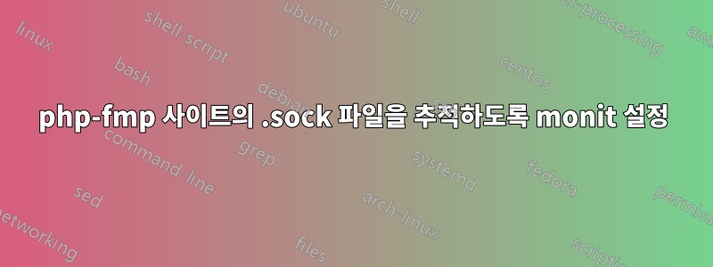 php-fmp 사이트의 .sock 파일을 추적하도록 monit 설정