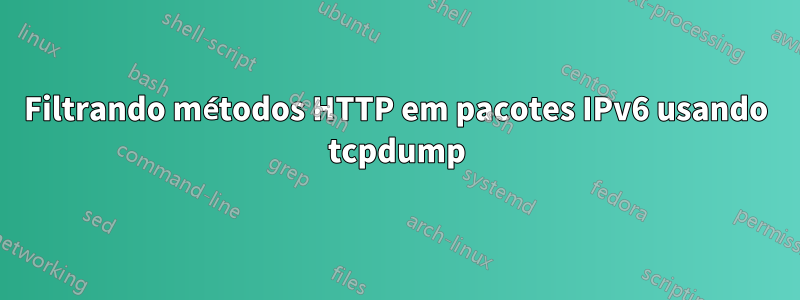 Filtrando métodos HTTP em pacotes IPv6 usando tcpdump