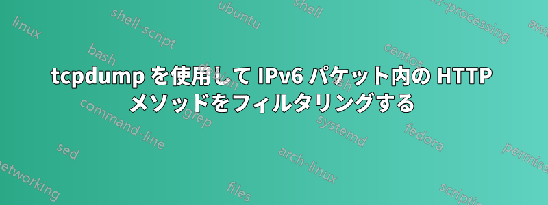 tcpdump を使用して IPv6 パケット内の HTTP メソッドをフィルタリングする