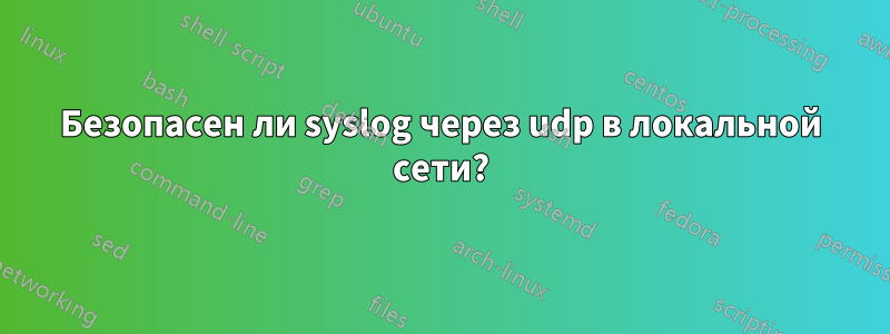 Безопасен ли syslog через udp в локальной сети?