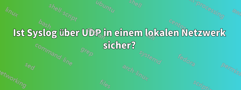 Ist Syslog über UDP in einem lokalen Netzwerk sicher?