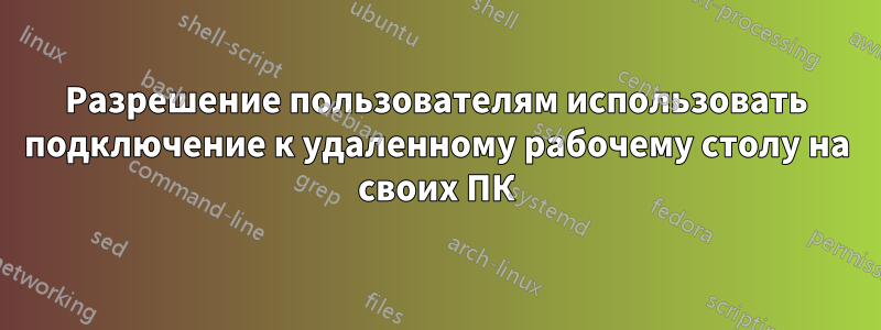 Разрешение пользователям использовать подключение к удаленному рабочему столу на своих ПК