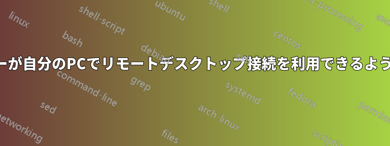 ユーザーが自分のPCでリモートデスクトップ接続を利用できるようにする