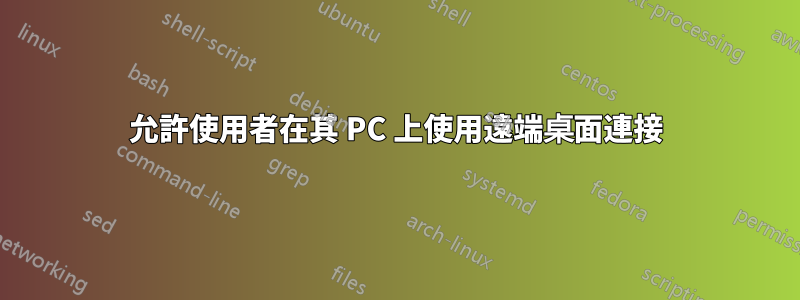 允許使用者在其 PC 上使用遠端桌面連接