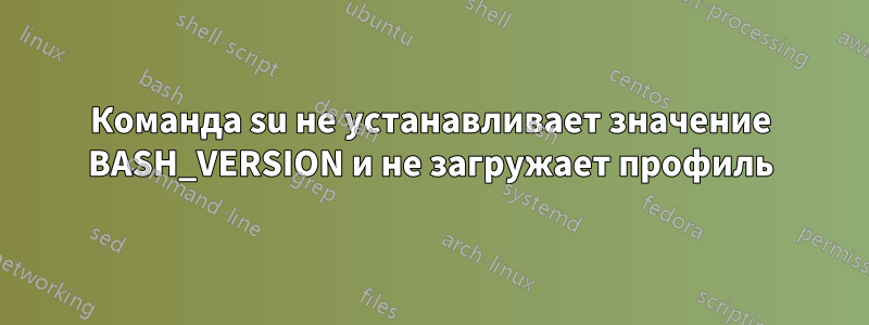 Команда su не устанавливает значение BASH_VERSION и не загружает профиль