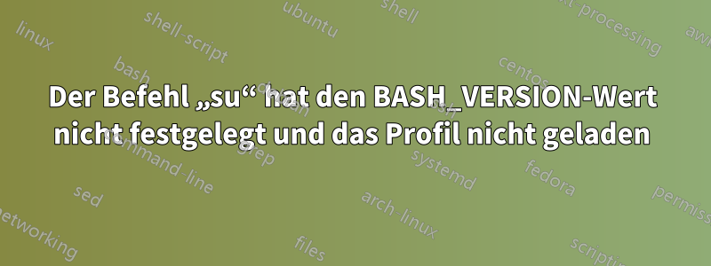 Der Befehl „su“ hat den BASH_VERSION-Wert nicht festgelegt und das Profil nicht geladen