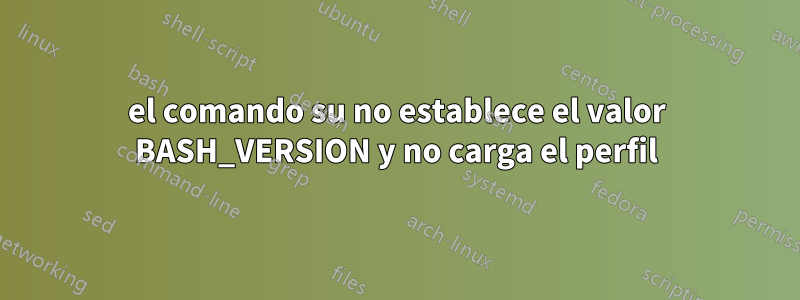 el comando su no establece el valor BASH_VERSION y no carga el perfil