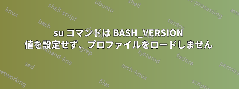 su コマンドは BASH_VERSION 値を設定せず、プロファイルをロードしません