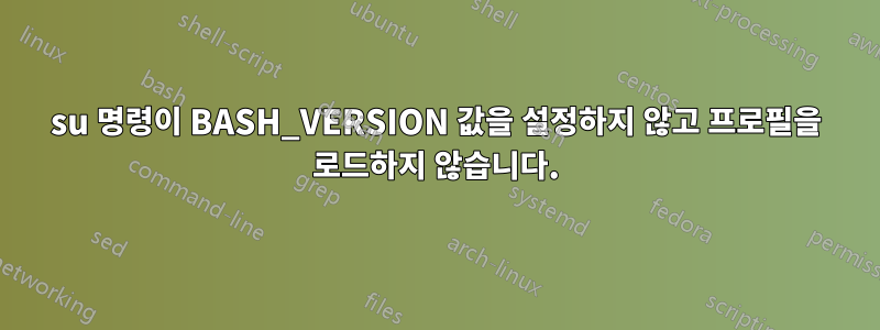 su 명령이 BASH_VERSION 값을 설정하지 않고 프로필을 로드하지 않습니다.