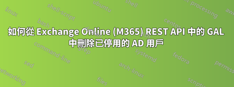 如何從 Exchange Online (M365) REST API 中的 GAL 中刪除已停用的 AD 用戶