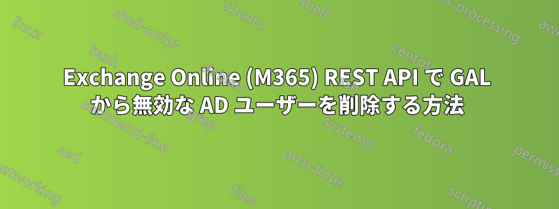 Exchange Online (M365) REST API で GAL から無効な AD ユーザーを削除する方法