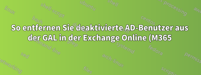 So entfernen Sie deaktivierte AD-Benutzer aus der GAL in der Exchange Online (M365) REST-API