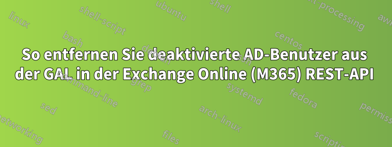 So entfernen Sie deaktivierte AD-Benutzer aus der GAL in der Exchange Online (M365) REST-API