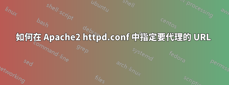 如何在 Apache2 httpd.conf 中指定要代理的 URL