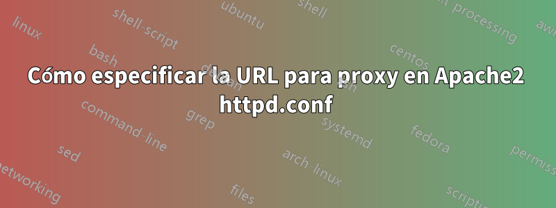 Cómo especificar la URL para proxy en Apache2 httpd.conf