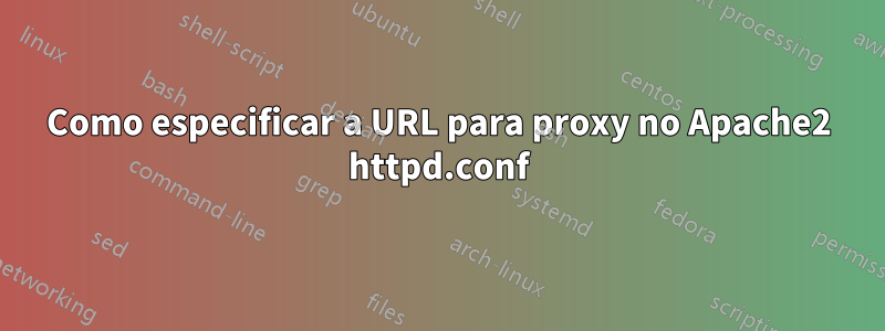 Como especificar a URL para proxy no Apache2 httpd.conf