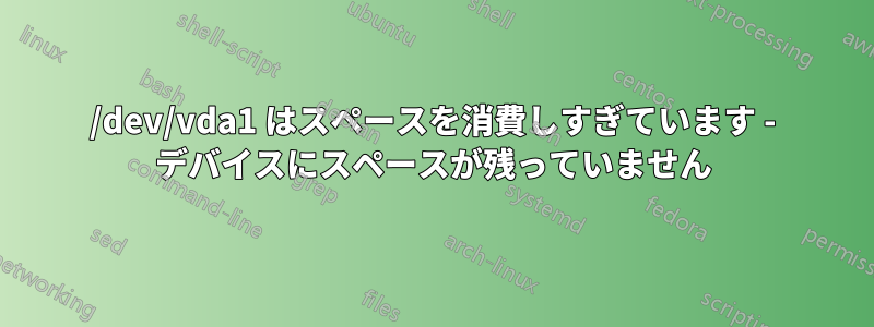 /dev/vda1 はスペースを消費しすぎています - デバイスにスペースが残っていません