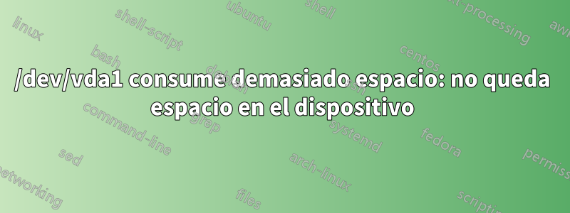 /dev/vda1 consume demasiado espacio: no queda espacio en el dispositivo