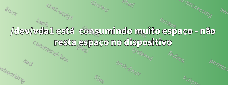 /dev/vda1 está consumindo muito espaço - não resta espaço no dispositivo