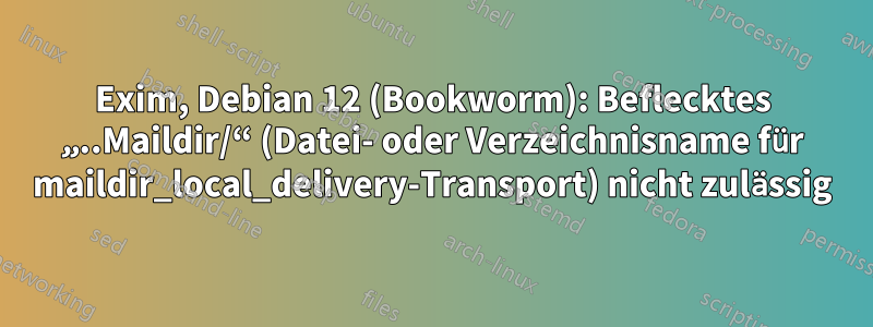 Exim, Debian 12 (Bookworm): Beflecktes „..Maildir/“ (Datei- oder Verzeichnisname für maildir_local_delivery-Transport) nicht zulässig